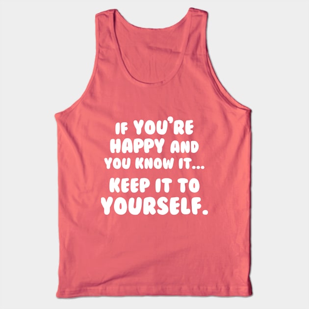 If You're Happy And You Know It Keep It To Yourself Tank Top by dumbshirts